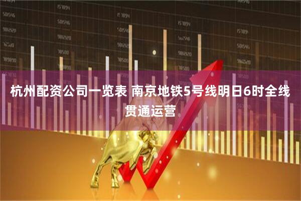杭州配资公司一览表 南京地铁5号线明日6时全线贯通运营