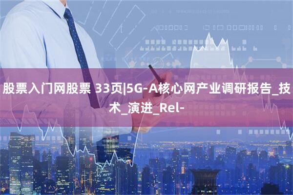 股票入门网股票 33页|5G-A核心网产业调研报告_技术_演进_Rel-