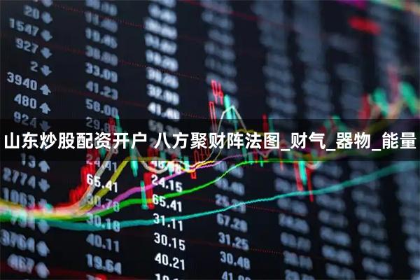 山东炒股配资开户 八方聚财阵法图_财气_器物_能量